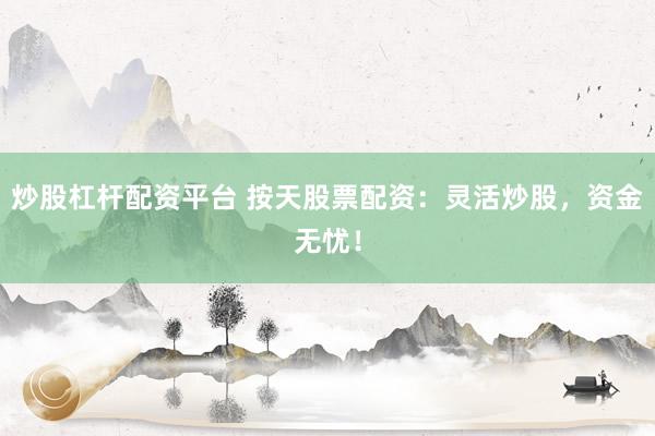 炒股杠杆配资平台 按天股票配资：灵活炒股，资金无忧！