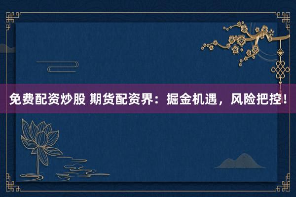 免费配资炒股 期货配资界：掘金机遇，风险把控！