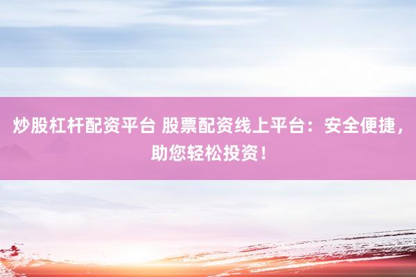 炒股杠杆配资平台 股票配资线上平台：安全便捷，助您轻松投资！