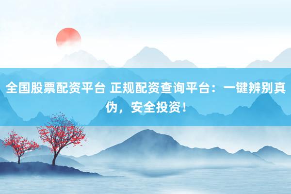 全国股票配资平台 正规配资查询平台：一键辨别真伪，安全投资！